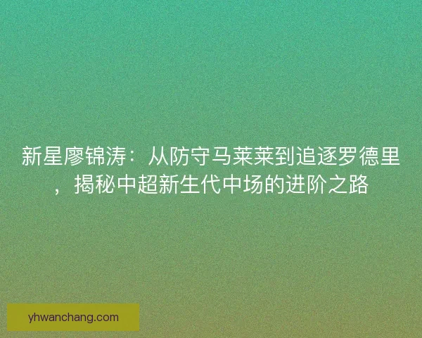 新星廖锦涛：从防守马莱莱到追逐罗德里，揭秘中超新生代中场的进阶之路
